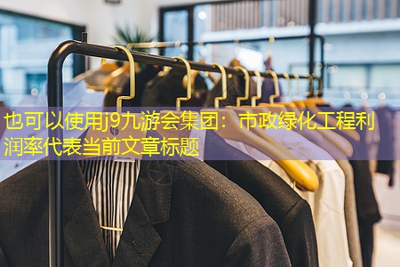 j9九游会集团：市政绿化工程利润率