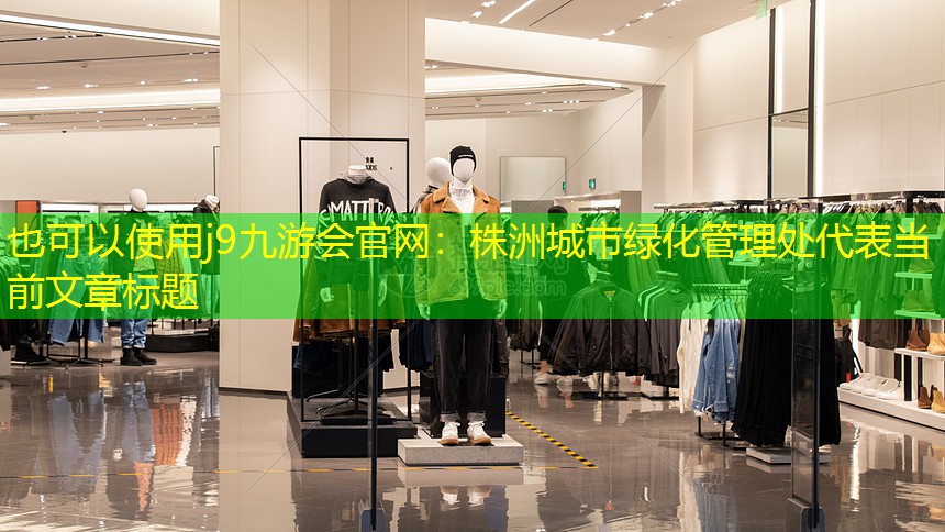 j9九游会官网：株洲城市绿化管理处