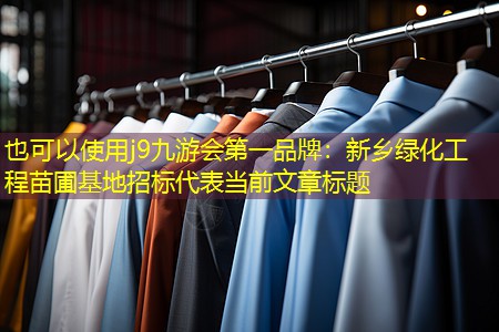 j9九游会第一品牌：新乡绿化工程苗圃基地招标