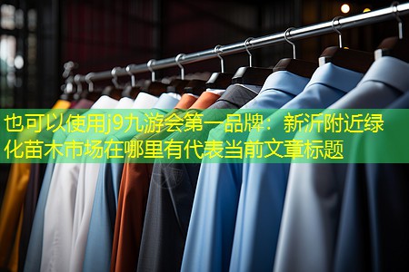 j9九游会第一品牌：新沂附近绿化苗木市场在哪里有