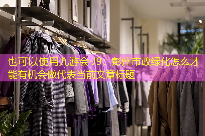 九游会·J9：彭州市政绿化怎么才能有机会做