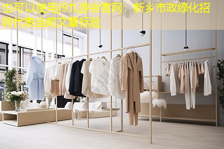 j9九游会官网：新乡市政绿化招聘