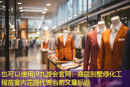 j9九游会官网：庭院别墅绿化工程苗室内花园