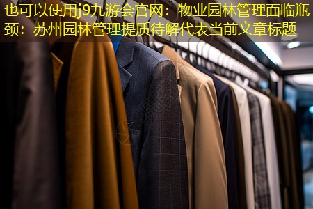 j9九游会官网：物业园林管理面临瓶颈：苏州园林管理提质待解