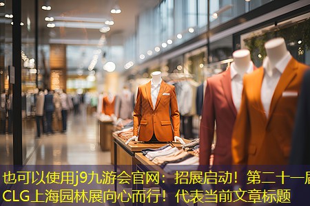 j9九游会官网：招展启动！第二十一届CLG上海园林展向心而行！