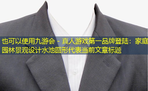 九游会 - 真人游戏第一品牌登陆：家庭园林景观设计水池圆形