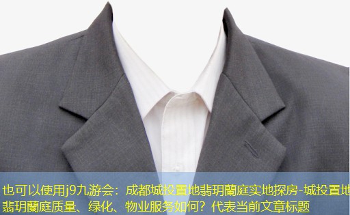 j9九游会：成都城投置地翡玥蘭庭实地探房-城投置地翡玥蘭庭质量、绿化、物业服务如何？