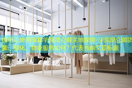 成都华润昆仑御实地探房-华润昆仑御质量、绿化、物业服务如何？