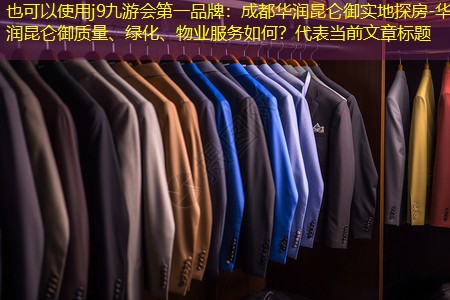 j9九游会第一品牌：成都华润昆仑御实地探房-华润昆仑御质量、绿化、物业服务如何？