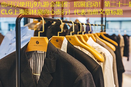 j9九游会集团：招展启动！第二十一届CLG上海园林展向心而行！