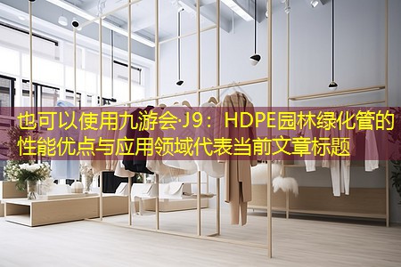 九游会·J9：HDPE园林绿化管的性能优点与应用领域