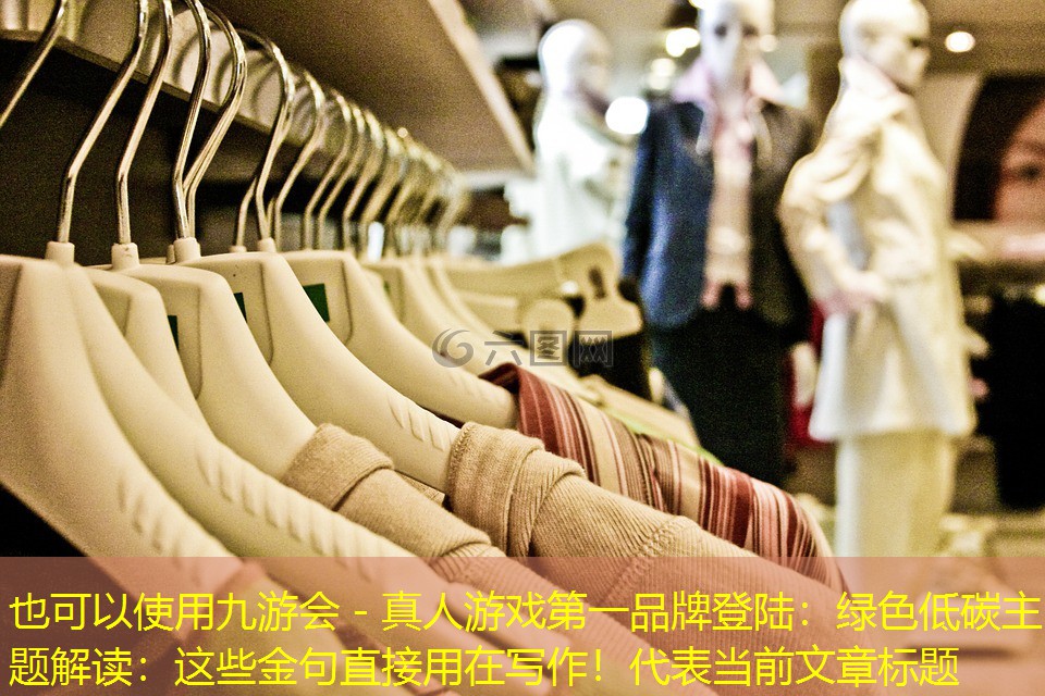 九游会 - 真人游戏第一品牌登陆：绿色低碳主题解读：这些金句直接用在写作！