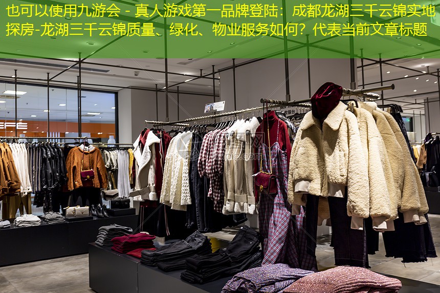 九游会 - 真人游戏第一品牌登陆：成都龙湖三千云锦实地探房-龙湖三千云锦质量、绿化、物业服务如何？