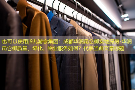 j9九游会集团：成都华润昆仑御实地探房-华润昆仑御质量、绿化、物业服务如何？