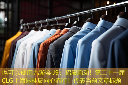 九游会·J9：招展启动！第二十一届CLG上海园林展向心而行！