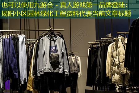 九游会 - 真人游戏第一品牌登陆：揭阳小区园林绿化工程资料