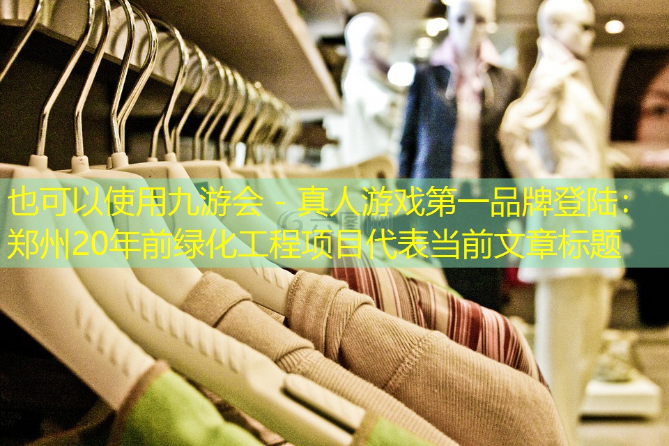 九游会 - 真人游戏第一品牌登陆：郑州20年前绿化工程项目