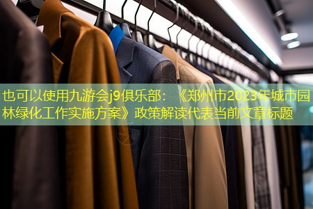 《郑州市2023年城市园林绿化工作实施方案》政策解读